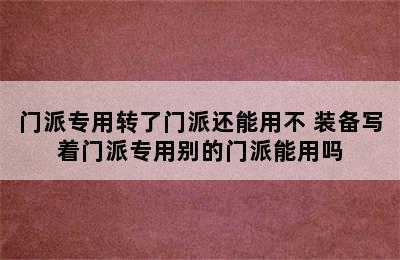 门派专用转了门派还能用不 装备写着门派专用别的门派能用吗